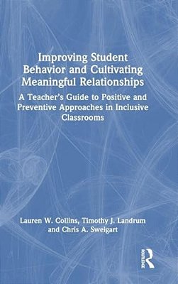 Improving Student Behavior And Cultivating Meaningful Relationships: A Teacher's Guide To Positive And Preventive Approaches In Inclusive Classrooms-..