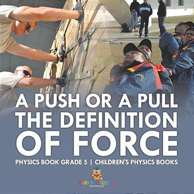 A Push Or A Pull - The Definition Of Force - Physics Book Grade 5 Children's Physics Books-..