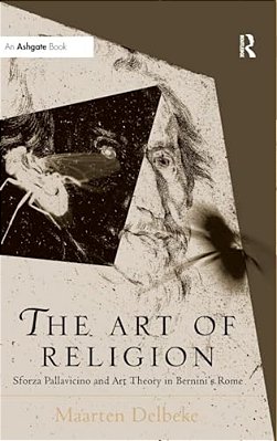 The Art Of Religion: Sforza Pallavicino And Art Theory In Bernini's Rome-..