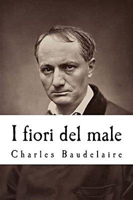 I Fiori Del Male: Con La Prefazione Di T. Gautier E L'Aggiunta Di Studi Critici Di Saint-Beuve, C. Asselinéau, B. D'Aurevilly, E. Deschamps, Ecc-..