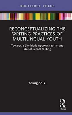 Reconceptualizing The Writing Practices Of Multilingual Youth: Towards A Symbiotic Approach To In- And Out-Of-school Writing-..