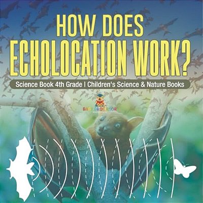 How Does Echolocation Work? Science Book 4Th Grade Children's Science & Nature Books-..