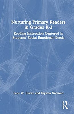 Nurturing Primary Readers In Grades K-3: Reading Instruction Centered In Students' Social Emotional Needs-..