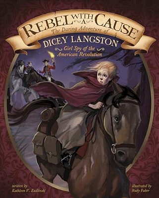 Rebel With A Cause: The Daring Adventure Of Dicey Langston, Girl Spy Of The American Revolution-..