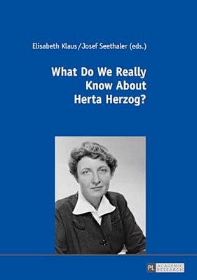What Do We Really Know About Herta Herzog?: Exploring The Life And Work Of A Pioneer Of Communication Research-..