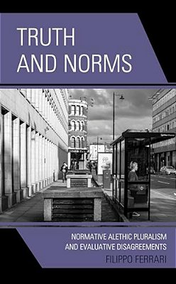 Truth And Norms: Normative Alethic Pluralism And Evaluative Disagreements-..