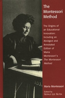Montessori Method: The Origins Of An Educational Innovation: Including An Abridged And Annotated Edition Of Maria Montessori's The Montessori Method-..