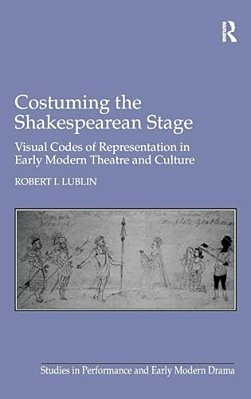 Costuming The Shakespearean Stage: Visual Codes Of Representation In Early Modern Theatre And Culture-..