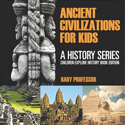 Ancient Civilizations For Kids: A History Series - Children Explore History Book Edition-..