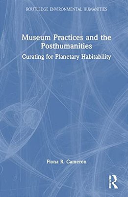 Museum Practices And The Posthumanities: Curating For Planetary Habitability-..