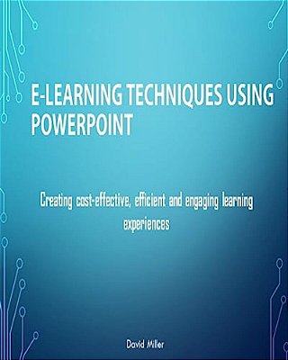 E-Learning Techniques Using Powerpoint: Creating Cost Effective And Engaging Learning Experiences-..
