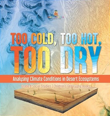 Too Cold, Too Hot, Too Dry: Analysing Climate Conditions In Desert Ecosystems Grade 6 Social Studies Children's Geography Books-..
