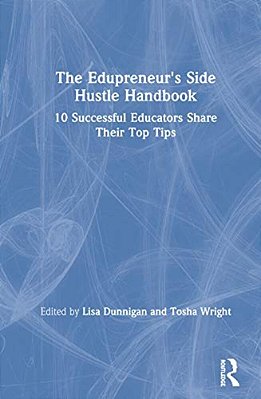 The Edupreneur's Side Hustle Handbook: 10 Successful Educators Share Their Top Tips-..