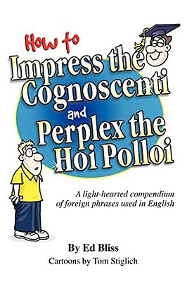 How To Impress The Cognoscenti And Perplex The Hoi Polloi: A Guide To The Meaning And Pronunciation Of Foreign Phrases Used In English-..