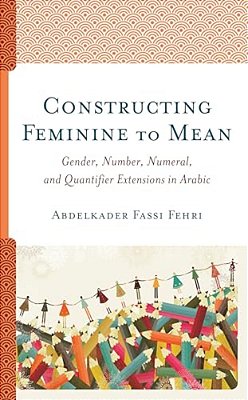 Constructing Feminine To Mean: Gender, Number, Numeral, And Quantifier Extensions In Arabic-..