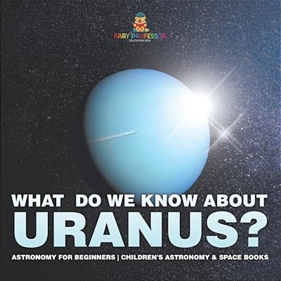 What Do We Know About Uranus? Astronomy For Beginners Children's Astronomy & Space Books-..