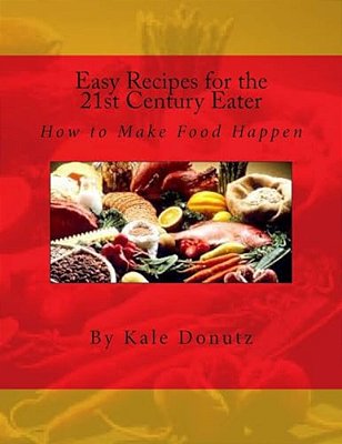 Easy Recipes For The 21St Century Eater: How To Make Food Happen-..
