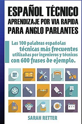 Espanol Tecnico: Aprendizaje Por Via Rapida Para Anglo Parlantes: Las 100 Palabras Técnicas Más Utilizadas En Español Con 600 Frases De Ejemplo. -..