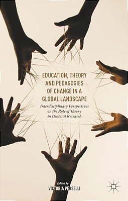 Education, Theory And Pedagogies Of Change In A Global Landscape: Interdisciplinary Perspectives On The Role Of Theory In Doctoral Research-..