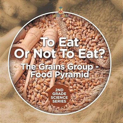 To Eat Or Not To Eat? The Grains Group - Food Pyramid: 2ND Grade Science Series-..