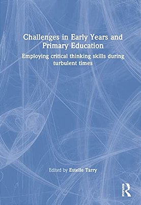 Challenges In Early Years And Primary Education: Employing Critical Thinking Skills During Turbulent Times-..