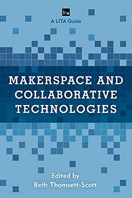 Makerspace And Collaborative Technologies: A Lita Guide-..