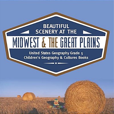Beautiful Scenery At The Midwest & The Great Plains United States Geography Grade 5 Children's Geography & Cultures Books-..