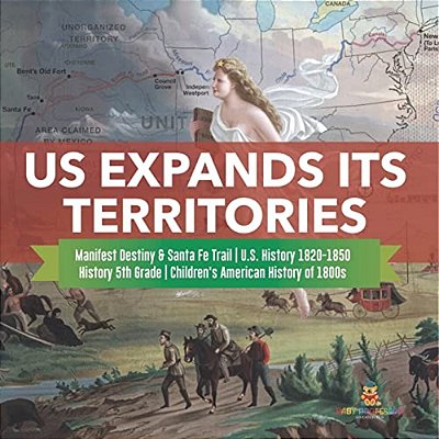 US Expands Its Territories Manifest Destiny & Santa Fe Trail U. S. History 1820-1850 History 5Th Grade Children's American History Of 1800S-..