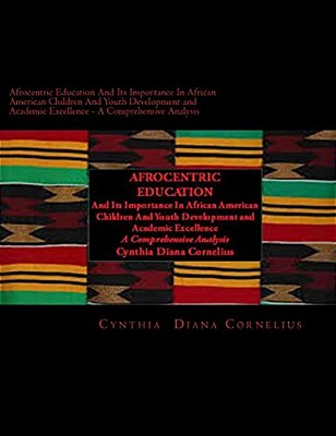 Afrocentric Education And Its Importance In African American Children And Youth Development And Academic Excellence: A Comprehensive Analysis-..