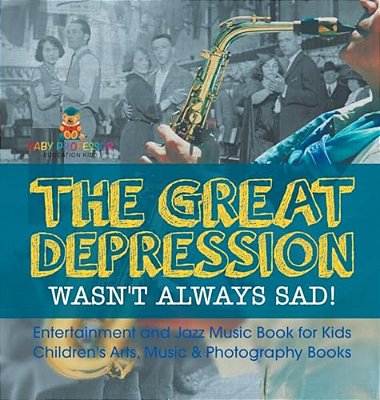 The Great Depression Wasn't Always Sad! Entertainment And Jazz Music Book For Kids Children's Arts, Music & Photography Books-..