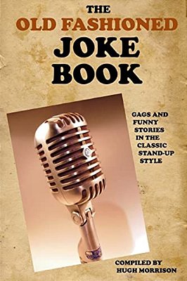 The Old Fashioned Joke Book: Gags And Funny Stories In The Classic Stand-Up Style-..