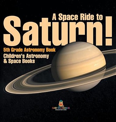 A Space Ride To Saturn! 5Th Grade Astronomy Book Children's Astronomy & Space Books-..