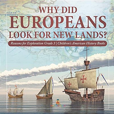 Why Did Europeans Look For New Lands? Reasons For Exploration Grade 3 Children's American History Books-..
