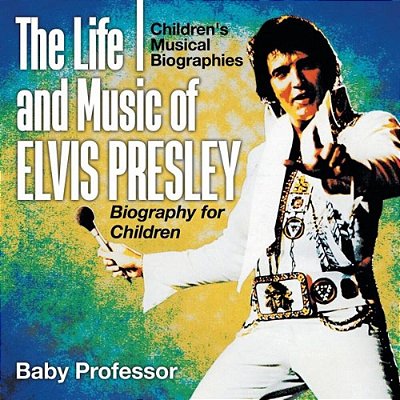 The Life And Music Of Elvis Presley - Biography For Children Children's Musical Biographies-..