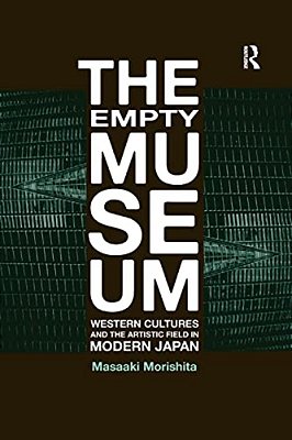 The Empty Museum: Western Cultures And The Artistic Field In Modern Japan-..