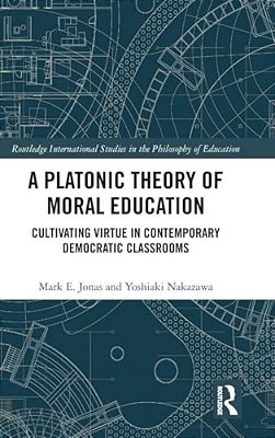 A Platonic Theory Of Moral Education: Cultivating Virtue In Contemporary Democratic Classrooms-..