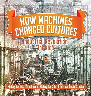 How Machines Changed Cultures: Industrial Revolution For Kids - History For Kids Timelines Of History For Kids 6Th Grade Social Studies-..