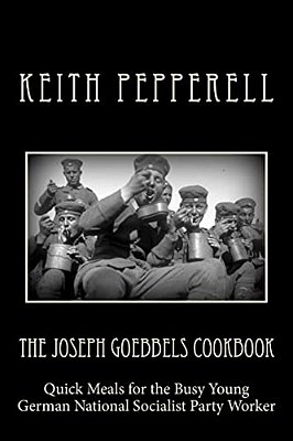 The Joseph Goebbels Cookbook: Quick Meals For Busy Young National Socialists-..