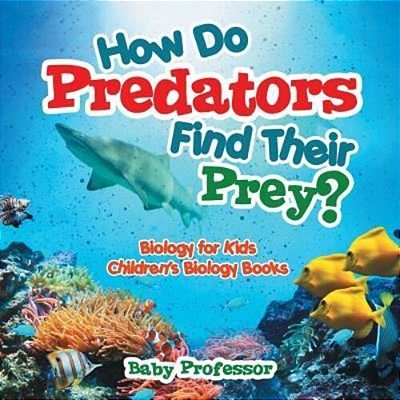 How Do Predators Find Their Prey? Biology For Kids Children's Biology Books-..