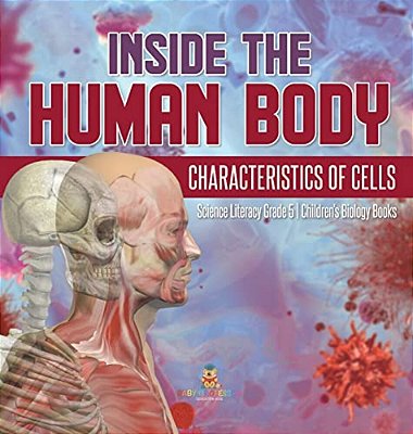 Inside The Human Body: Characteristics Of Cells Science Literacy Grade 5 Children's Biology Books-..