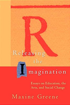 Releasing The Imagination: Essays On Education, The Arts, And Social Change-..