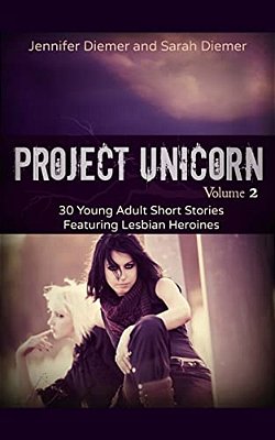 Project Unicorn, Vol 2: 30 Young Adult Short Stories Featuring Lesbian Heroines-..