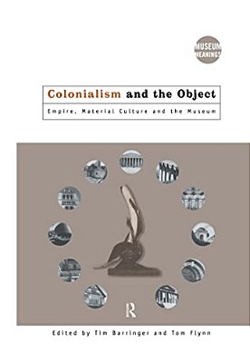 Colonialism And The Object: Empire, Material Culture And The Museum-..