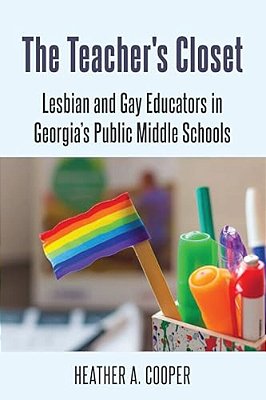 The Teacher's Closet: Lesbian And Gay Educators In Georgia's Public Middle Schools-..