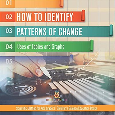How To Identify Patterns Of Change: Uses Of Tables And Graphs Scientific Method For Kids Grade 3 Children's Science Education Books-..