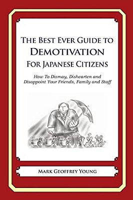The Best Ever Guide To Demotivation For Japanese Citizens: How To Dismay, Dishearten And Disappoint Your Friends, Family And Staff-..