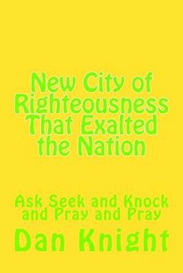 New City Of Righteousness That Exalted The Nation: Ask Seek And Knock And Pray And Pray-..