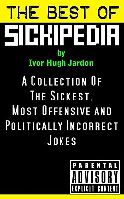 The Best Of Sickipedia: A Collection Of The Sickest, Most Offensive And Politically Incorrect Jokes-..