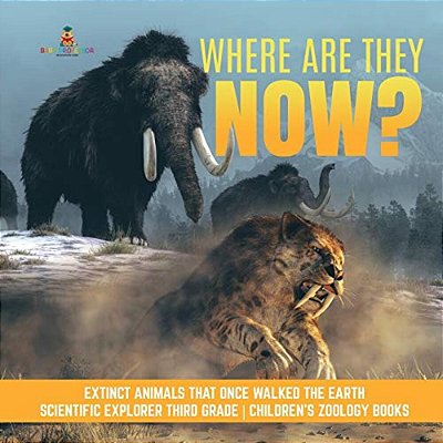 Where Are They Now? Extinct Animals That Once Walked The Earth Scientific Explorer Third Grade Children's Zoology Books-..