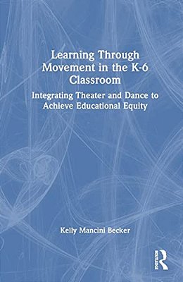 Learning Through Movement In The K-6 Classroom: Integrating Theater And Dance To Achieve Educational Equity-..